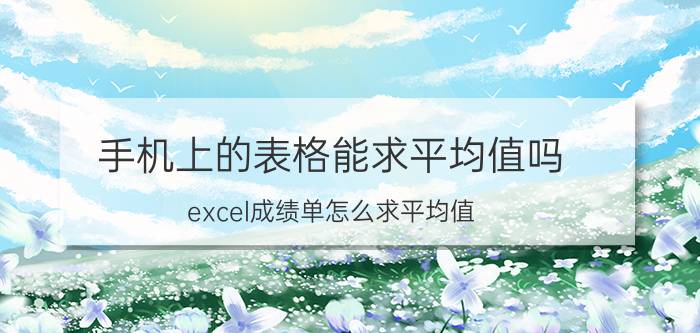 手机上的表格能求平均值吗 excel成绩单怎么求平均值？